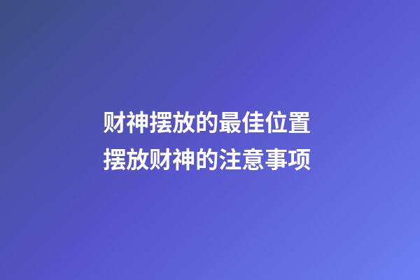 财神摆放的最佳位置 摆放财神的注意事项